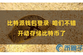比特派钱包登录 咱们不错开动存储比特币了