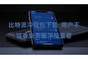 比特派冷钱包下载 用户不错看到页面浮松显着