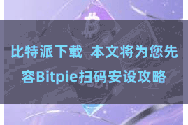 比特派下载 本文将为您先容Bitpie扫码安设攻略