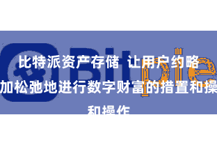 比特派资产存储 让用户约略愈加松弛地进行数字财富的措置和操作