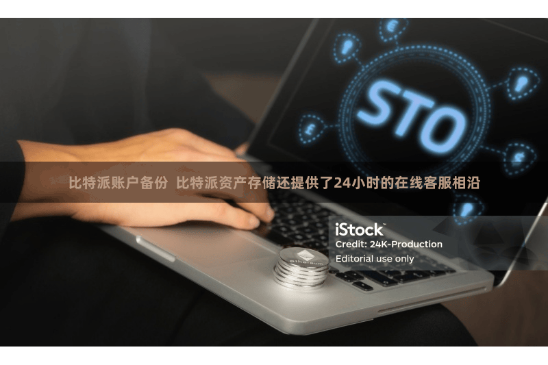比特派账户备份 比特派资产存储还提供了24小时的在线客服相沿