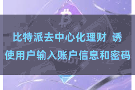 比特派去中心化理财 诱使用户输入账户信息和密码