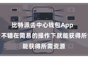 比特派去中心钱包App  让用户不错在简易的操作下就能获得所需资源