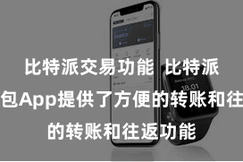 比特派交易功能  比特派数字钱包App提供了方便的转账和往返功能