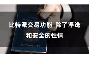比特派交易功能  除了浮浅和安全的性情