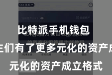比特派手机钱包  让东谈主们有了更多元化的资产成立格式