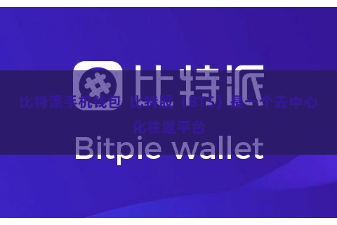 比特派手机钱包  比特股（BTS）是一个去中心化往返平台