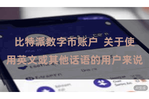 比特派数字币账户  关于使用英文或其他话语的用户来说