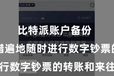 比特派账户备份  用户不错遍地随时进行数字钞票的转账和来往