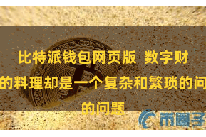 比特派钱包网页版  数字财富的料理却是一个复杂和繁琐的问题
