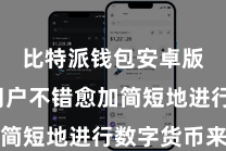 比特派钱包安卓版  让用户不错愈加简短地进行数字货币来回