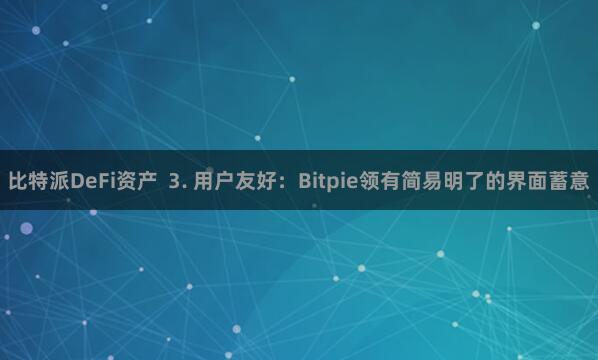 比特派DeFi资产  3. 用户友好：Bitpie领有简易明了的界面蓄意