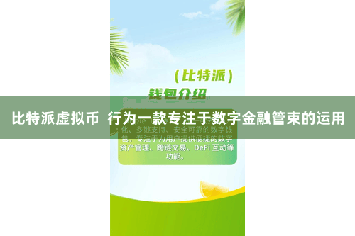比特派虚拟币  行为一款专注于数字金融管束的运用