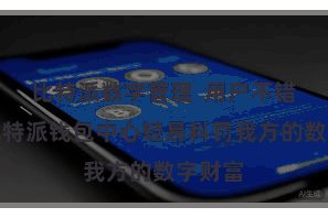 比特派数字管理  用户不错通过比特派钱包中心轻易科罚我方的数字财富