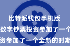 比特派钱包手机版  记号着数字钞票投资参加了一个全新的时期