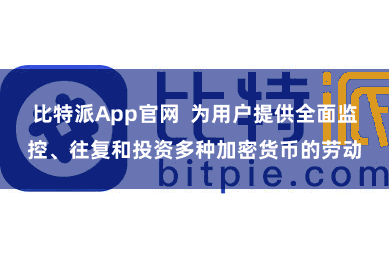 比特派App官网  为用户提供全面监控、往复和投资多种加密货币的劳动