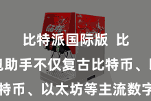 比特派国际版  比特派钱包助手不仅复古比特币、以太坊等主流数字货币